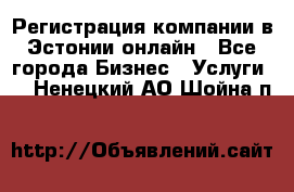 Регистрация компании в Эстонии онлайн - Все города Бизнес » Услуги   . Ненецкий АО,Шойна п.